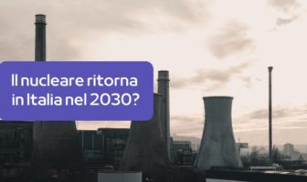 Ritorno del nucleare in Italia nel 2030: verso l’indipendenza e la sostenibilità energetica nucleare