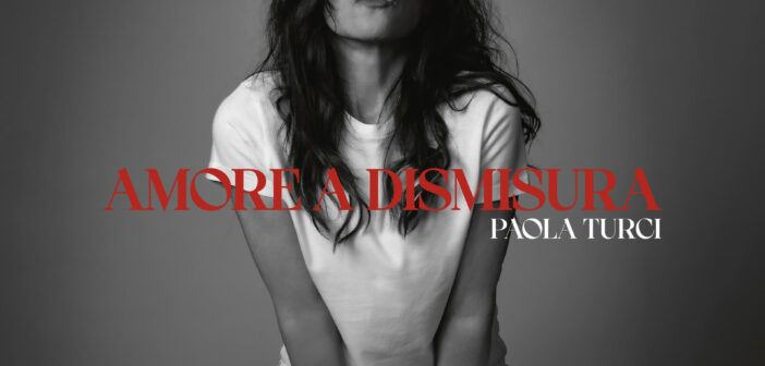 PAOLA TURCI ANNUNCIA “AMORE A DISMISURA”: IL NUOVO ALBUM DI INEDITI ESCE IL 2 OTTOBRE